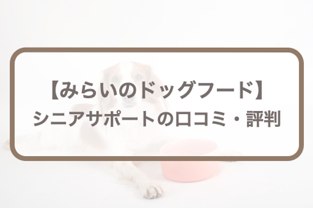 みらいのドッグフード【シニアサポート】口コミ評判｜愛犬のお試し体験レポも