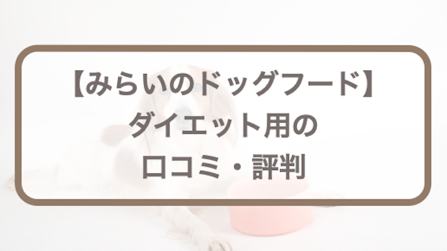 みらいのドッグフード【ダイエット用療法食】口コミ評判｜愛犬のお試し体験レポも