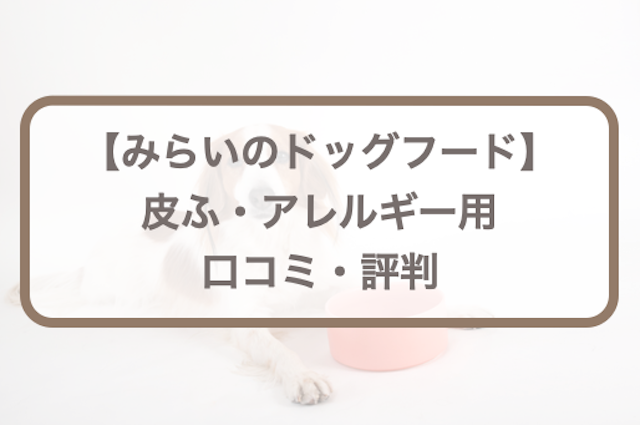 みらいのドッグフード【皮ふアレルギー療法食】口コミ評判｜愛犬のお試し体験レポも