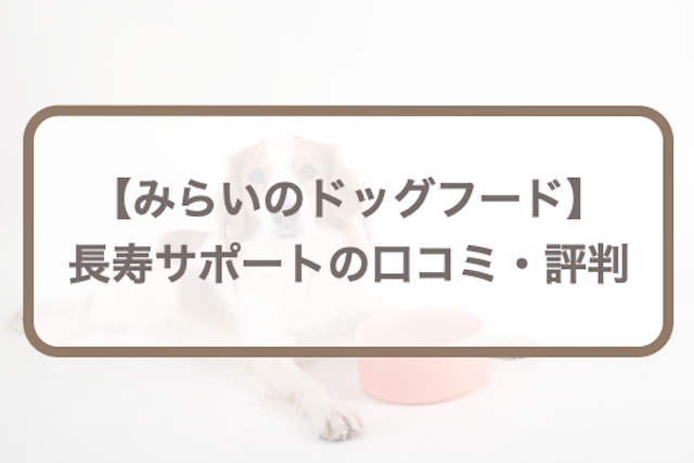 みらいのドッグフード【長寿サポート】口コミ評判｜愛犬のお試し体験レポも