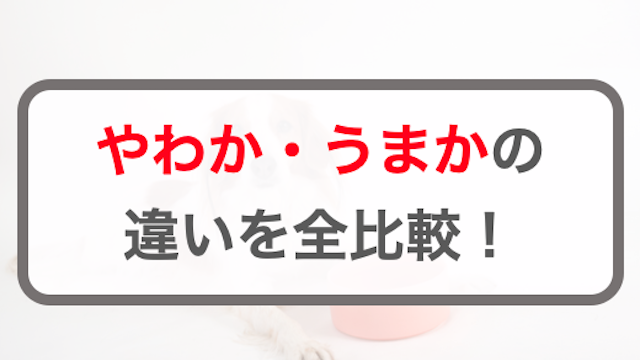 やわか・うまかの違いを全比較｜選ぶならどっちのドッグフードがおすすめ？