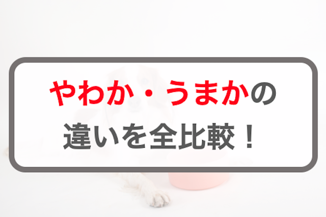 やわか・うまかの違いを全比較｜選ぶならどっちのドッグフードがおすすめ？