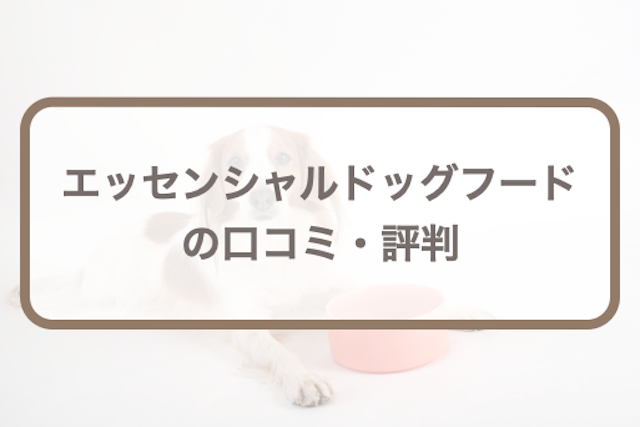 エッセンシャルドッグフードの口コミ評判｜成分評価や購入時の注意点など