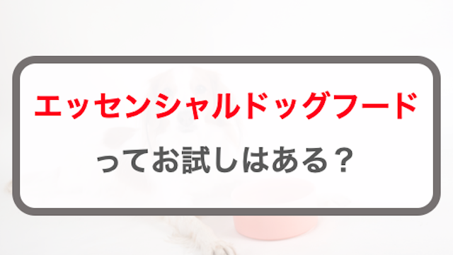 エッセンシャルドッグフードをお試しする方法！楽天では扱ってる？
