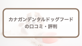 カナガンデンタルドッグフードの口コミ評判｜最安値情報やドッグフードの安全評価も