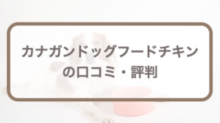 カナガンドッグフードの口コミ｜悪評･量やカロリーなど購入前に知りたい全知識