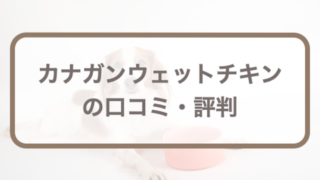 カナガンドッグフード(ウェット缶詰)の口コミ評判｜愛犬のお試しレポも