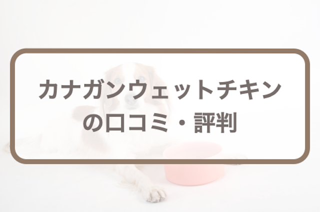カナガンドッグフード(ウェット缶詰)の口コミ評判｜愛犬のお試しレポも