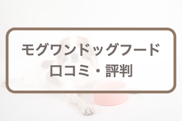 モグワンの口コミ･評判｜高評価！量や悪評(食べない)など購入前に知りたい全知識