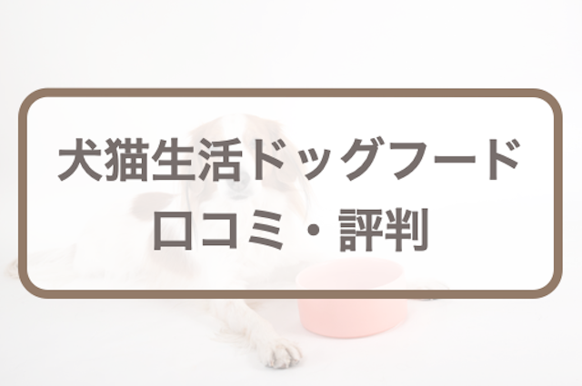 犬猫生活ドッグフード(旧レガリエ)の口コミ・評判・評価！写真つき体験談