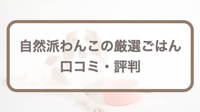 自然派わんこの厳選ごはんの口コミ！悪い・良い評判や成分評価