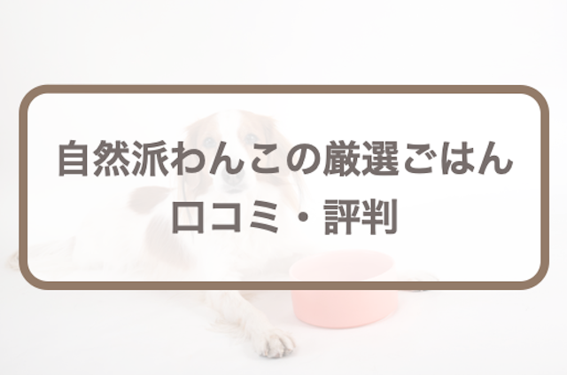 自然派わんこの厳選ごはんの口コミ！悪い・良い評判や成分評価