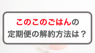 このこのごはんの2つの解約方法！問い合わせ先を紹介