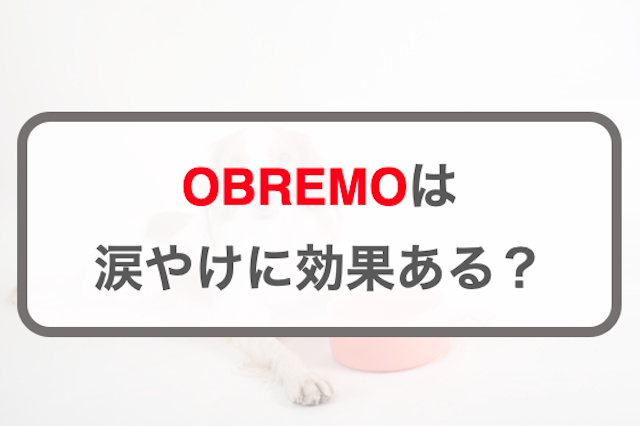 オブレモ(OBREMO)は涙やけに効果はあるの？改善できる成分が入っているか解説