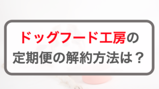 ドッグフード工房定期便の2つの解約方法！休止や注意点も解説