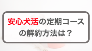 安心犬活ドッグフード定期コースの3つの解約方法！電話番号や問い合わせ先
