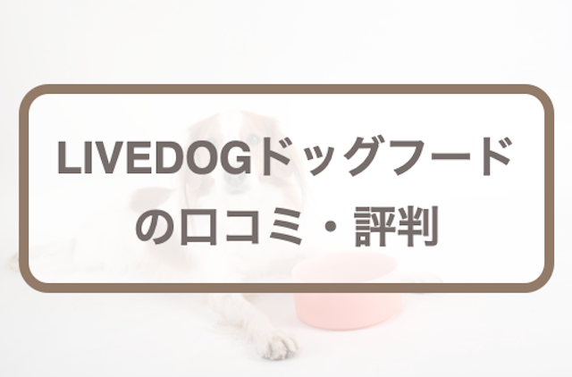 LIVEDOG(リブドッグ)ドッグフードの口コミ評判｜実際にお試しして調査！