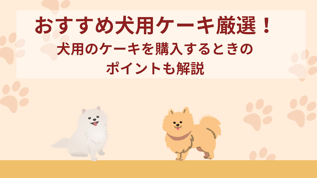 おすすめ犬用ケーキ厳選！ワンちゃん用のケーキを購入するときのポイントも解説