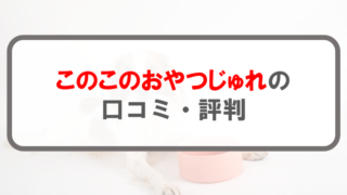 このこのおやつのじゅれ_口コミ